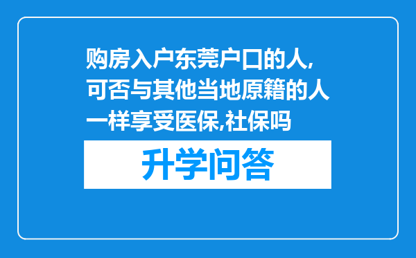 购房入户东莞户口的人,可否与其他当地原籍的人一样享受医保,社保吗