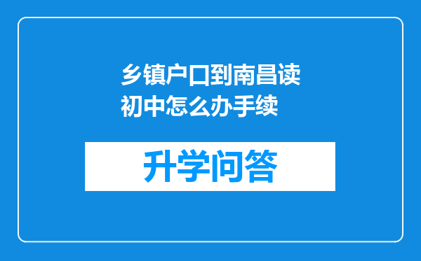 乡镇户口到南昌读初中怎么办手续