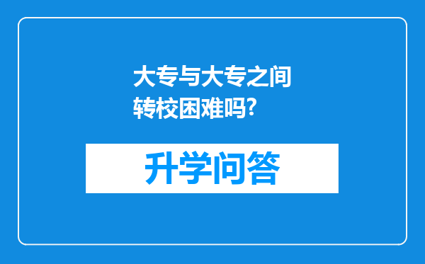 大专与大专之间转校困难吗?