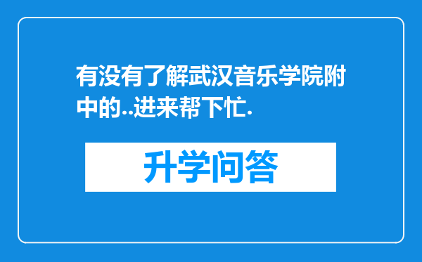 有没有了解武汉音乐学院附中的..进来帮下忙.