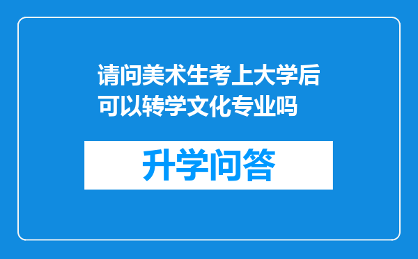 请问美术生考上大学后可以转学文化专业吗