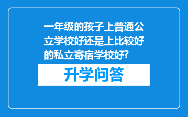 一年级的孩子上普通公立学校好还是上比较好的私立寄宿学校好?