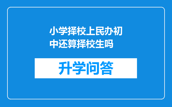小学择校上民办初中还算择校生吗