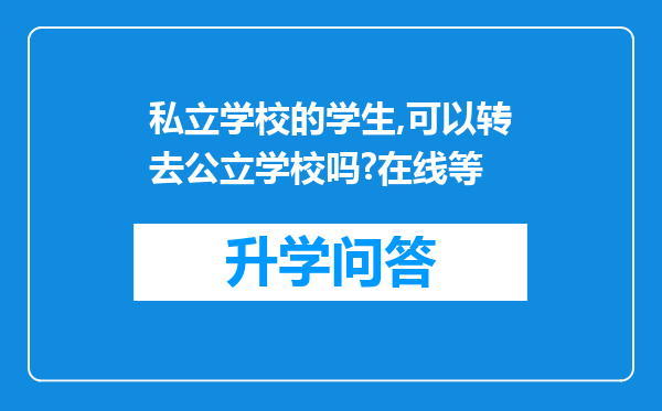 私立学校的学生,可以转去公立学校吗?在线等