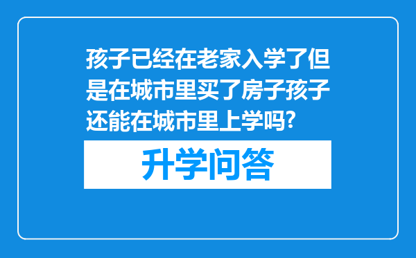 孩子已经在老家入学了但是在城市里买了房子孩子还能在城市里上学吗?