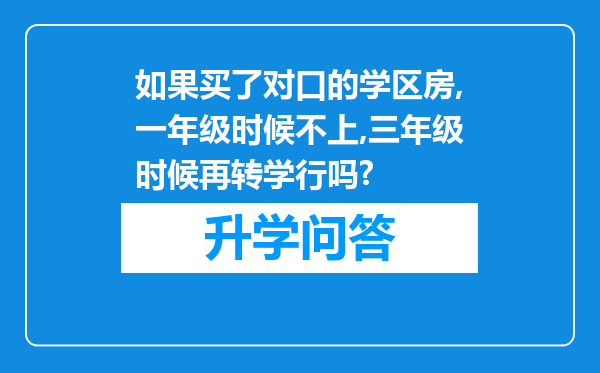 如果买了对口的学区房,一年级时候不上,三年级时候再转学行吗?
