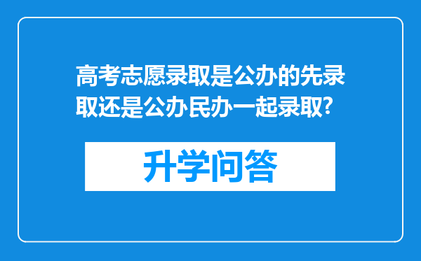 高考志愿录取是公办的先录取还是公办民办一起录取?