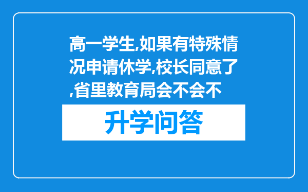 高一学生,如果有特殊情况申请休学,校长同意了,省里教育局会不会不