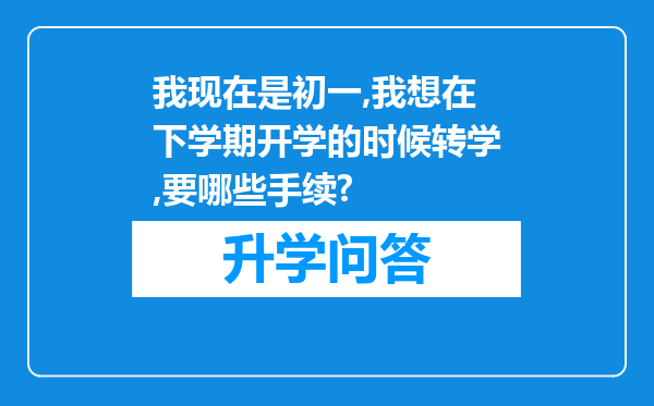 我现在是初一,我想在下学期开学的时候转学,要哪些手续?