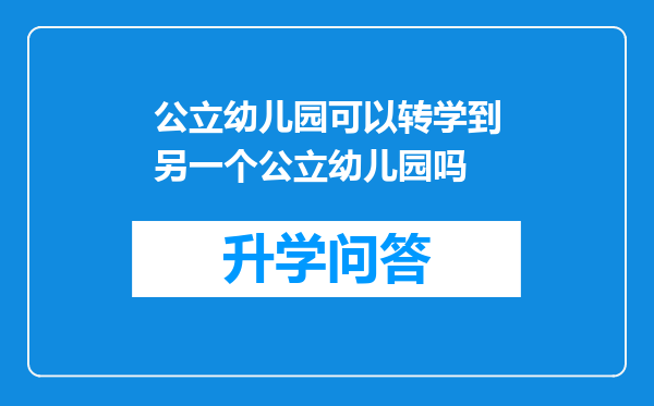 公立幼儿园可以转学到另一个公立幼儿园吗