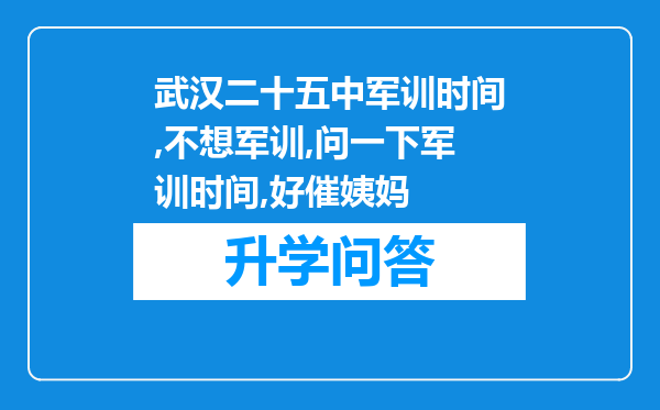 武汉二十五中军训时间,不想军训,问一下军训时间,好催姨妈