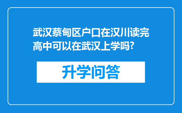 武汉蔡甸区户口在汉川读完高中可以在武汉上学吗?