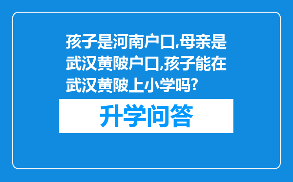 孩子是河南户口,母亲是武汉黄陂户口,孩子能在武汉黄陂上小学吗?