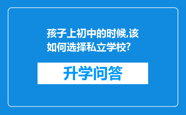 孩子上初中的时候,该如何选择私立学校?