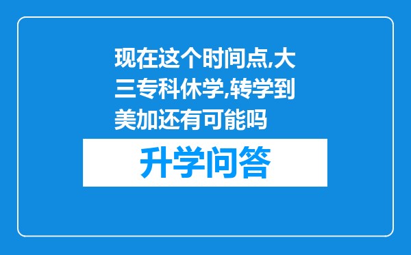 现在这个时间点,大三专科休学,转学到美加还有可能吗