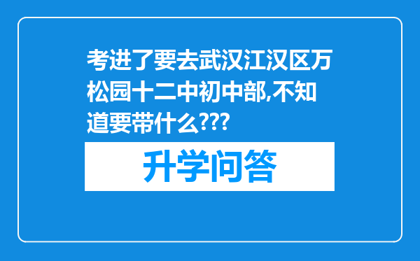 考进了要去武汉江汉区万松园十二中初中部,不知道要带什么???