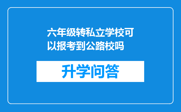 六年级转私立学校可以报考到公路校吗