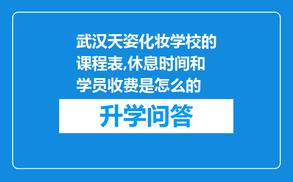 武汉天姿化妆学校的课程表,休息时间和学员收费是怎么的