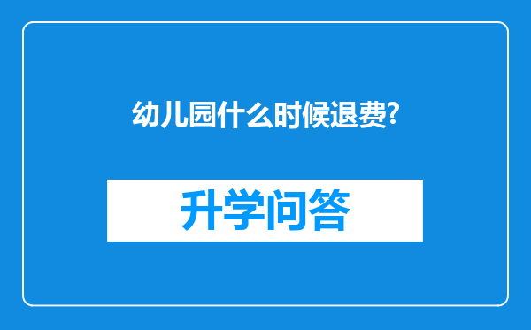幼儿园什么时候退费?