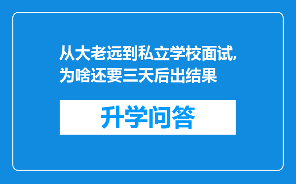 从大老远到私立学校面试,为啥还要三天后出结果