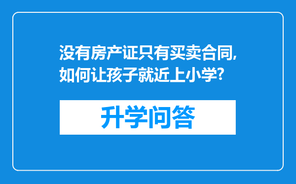 没有房产证只有买卖合同,如何让孩子就近上小学?