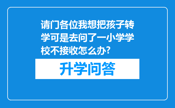 请门各位我想把孩子转学可是去问了一小学学校不接收怎么办?