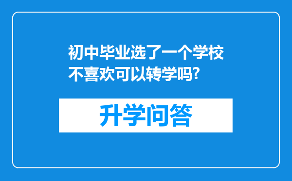 初中毕业选了一个学校不喜欢可以转学吗?