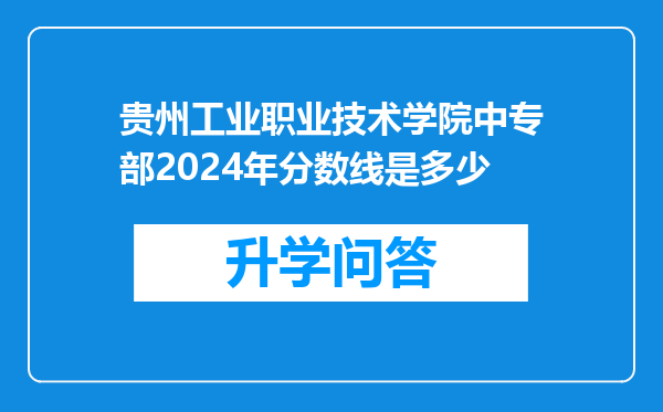 贵州工业职业技术学院中专部2024年分数线是多少