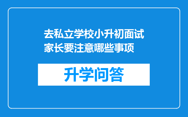 去私立学校小升初面试家长要注意哪些事项
