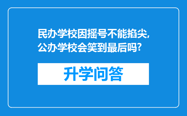 民办学校因摇号不能掐尖,公办学校会笑到最后吗?