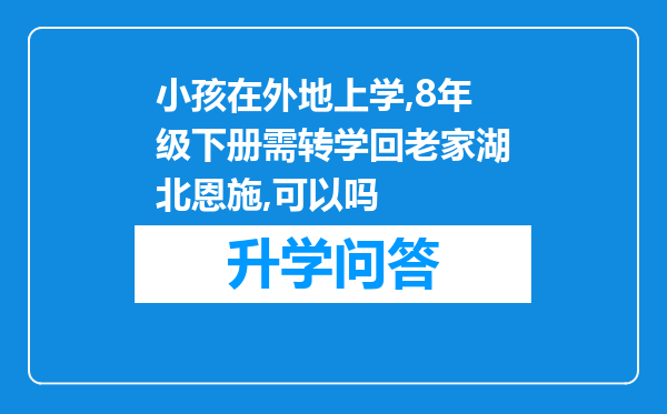 小孩在外地上学,8年级下册需转学回老家湖北恩施,可以吗