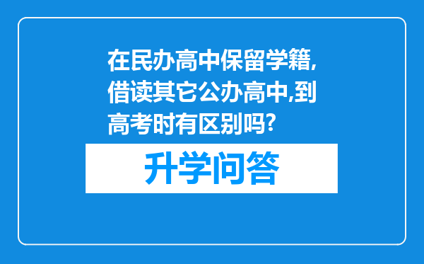 在民办高中保留学籍,借读其它公办高中,到高考时有区别吗?