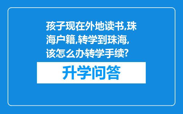 孩子现在外地读书,珠海户籍,转学到珠海,该怎么办转学手续?