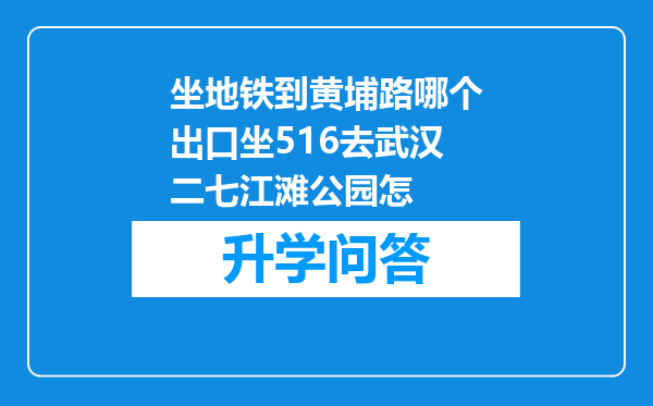 坐地铁到黄埔路哪个出口坐516去武汉二七江滩公园怎