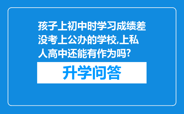 孩子上初中时学习成绩差没考上公办的学校,上私人高中还能有作为吗?