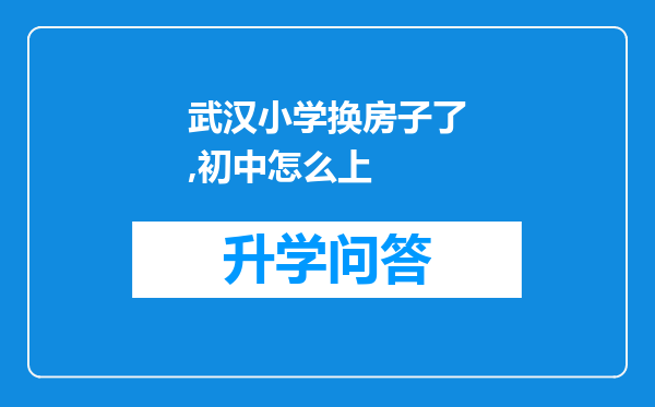 武汉小学换房子了,初中怎么上