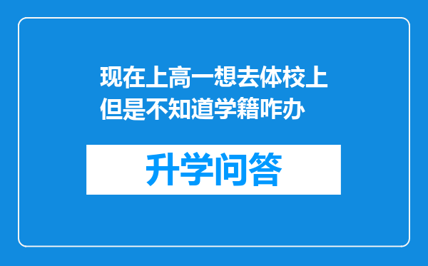 现在上高一想去体校上但是不知道学籍咋办