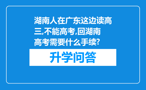 湖南人在广东这边读高三,不能高考,回湖南高考需要什么手续?