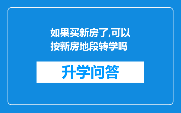 如果买新房了,可以按新房地段转学吗