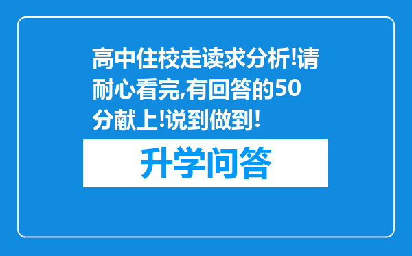 高中住校走读求分析!请耐心看完,有回答的50分献上!说到做到!