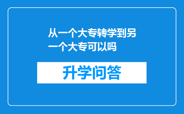 从一个大专转学到另一个大专可以吗