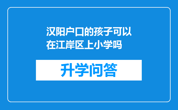 汉阳户口的孩子可以在江岸区上小学吗