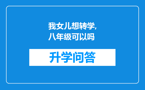 我女儿想转学,八年级可以吗