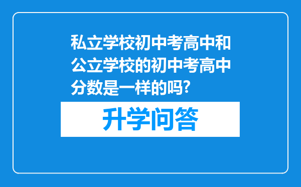 私立学校初中考高中和公立学校的初中考高中分数是一样的吗?