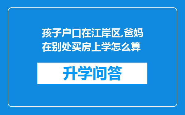 孩子户口在江岸区,爸妈在别处买房上学怎么算