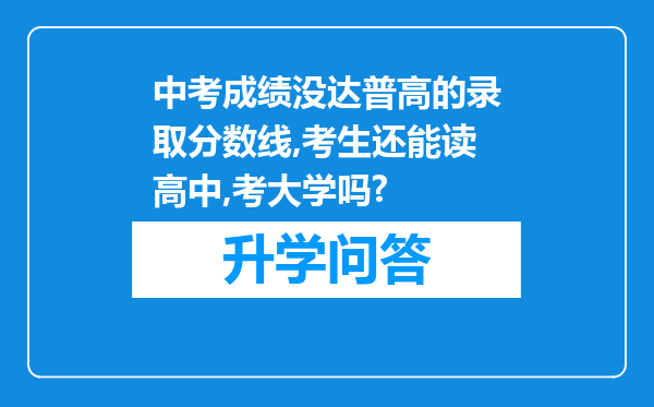 中考成绩没达普高的录取分数线,考生还能读高中,考大学吗?