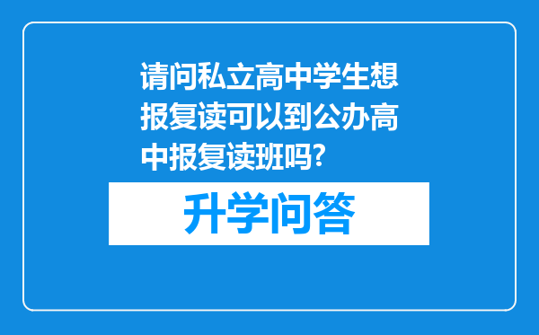 请问私立高中学生想报复读可以到公办高中报复读班吗?