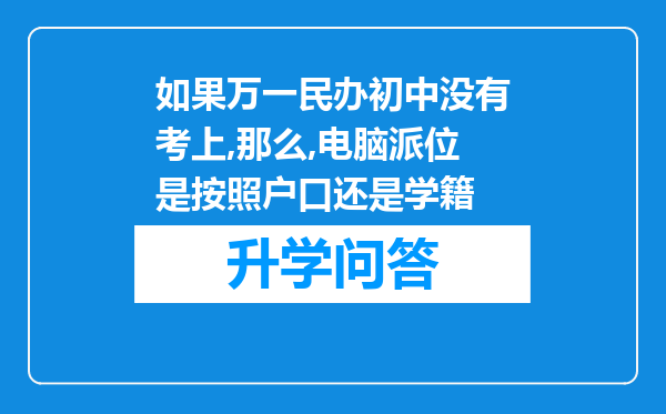 如果万一民办初中没有考上,那么,电脑派位是按照户口还是学籍