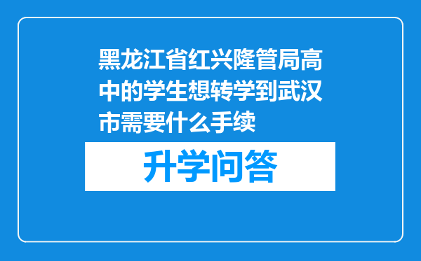 黑龙江省红兴隆管局高中的学生想转学到武汉市需要什么手续