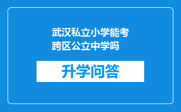 武汉私立小学能考跨区公立中学吗
